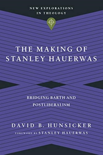 The Making Of Stanley Hauerwas: Bridging Barth And Postliberalism