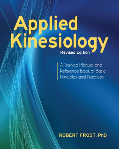 Applied Kinesiology, Revised Edition: A Training Manual And Reference Book Of Basic Principles And Practices