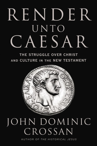 Render Unto Caesar: The Battle Over Christ And Culture In The New Testament