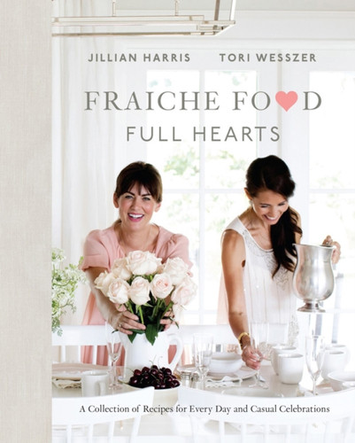 Fraiche Food, Full Hearts: A Collection Of Recipes For Every Day And Casual Celebrations