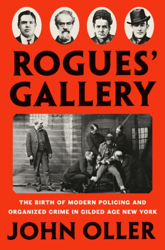 Rogues' Gallery: The Birth Of Modern Policing And Organized Crime In Gilded Age New York