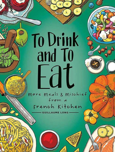 To Drink And To Eat Vol. 2: More Meals And Mischief From A French Kitchen