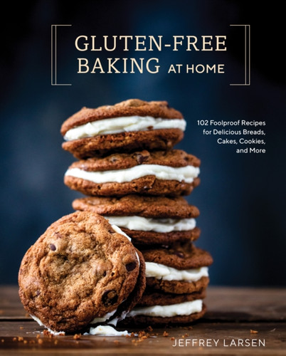 Gluten-Free Baking At Home: 113 Never-Fail, Totally Delicious Recipes for Breads, Cakes, Cookies, and More