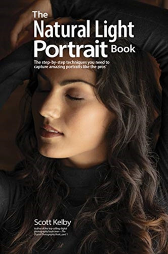 The Natural Light Portrait Book: The Step-By-Step Techniques You Need To Capture Amazing Photographs Like The Pros