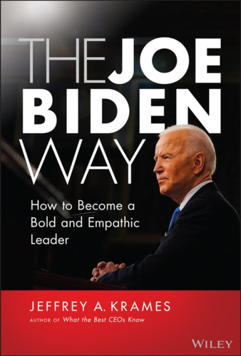 The Joe Biden Way: How To Become A Bold And Empathic Leader