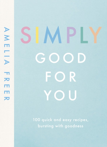 Simply Good For You: 100 Quick And Easy Recipes, Bursting With Goodness