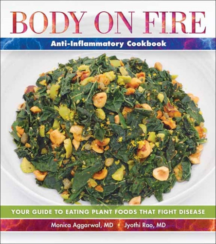 Body On Fire Anti-Flammatory Cookbook: Your Guide To Eating Disease-Fighting Plant Foods
