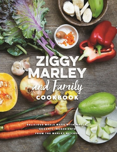 Ziggy Marley And Family Cookbook: Whole, Organic Ingredients And Delicious Meals From The Marley Kitchen