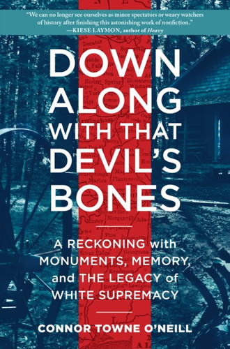 Down Along With That Devil'S Bones: A Reckoning With Monuments, Memory, And The Legacy Of White Supremacy - 9781616209100