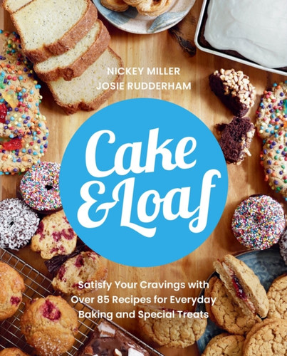Cake & Loaf: Satisfy Your Cravings With Over 85 Recipes For Everyday Baking And Sweet Treats
