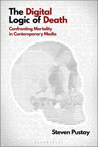 The Digital Logic Of Death: Confronting Mortality In Contemporary Media The Digital Logic Of Death: Confronting Mortality In Contemporary Media