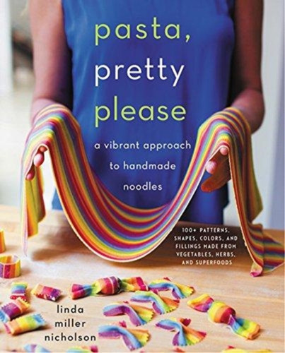Pasta, Pretty Please: A Vibrant Approach To Handmade Noodles