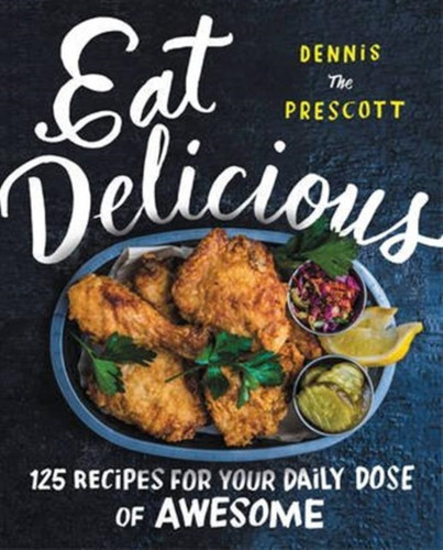Eat Delicious: 125 Recipes For Your Daily Dose Of Awesome