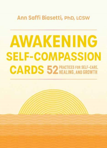Awakening Self-Compassion Cards: 52 Practices For Self-Care, Healing, And Growth