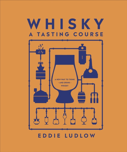 Whisky A Tasting Course: A New Way to Think – and Drink – Whisky