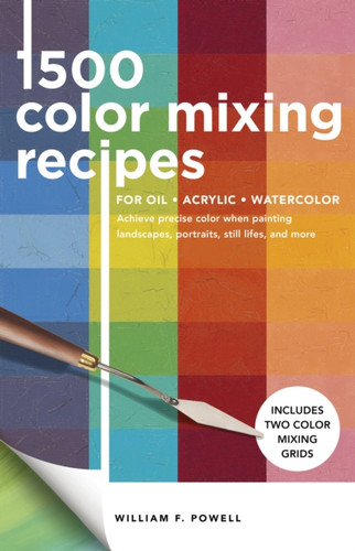 1,500 Color Mixing Recipes For Oil, Acrylic & Watercolor: Achieve Precise Color When Painting Landscapes, Portraits, Still Lifes, And More - 9781600588969