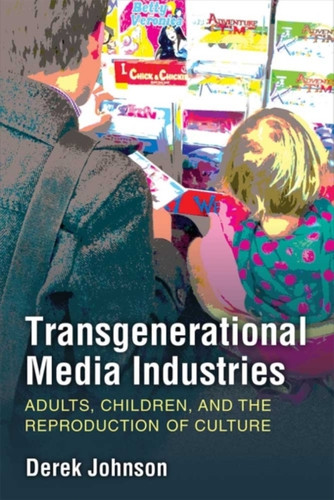 Transgenerational Media Industries: Adults, Children, And The Reproduction Of Culture - 9780472074310