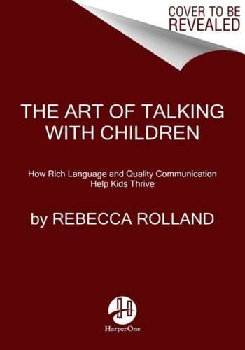 The Art Of Talking With Children: The Simple Keys To Nurturing Kindness, Creativity, And Confidence In Kids