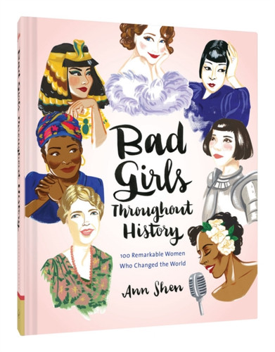 Bad Girls Throughout History: 100 Remarkable Women Who Changed The World