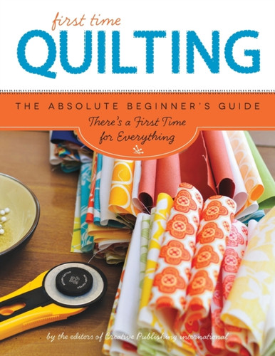 Quilting (First Time): The Absolute Beginner'S Guide: There'S A First Time For Everything