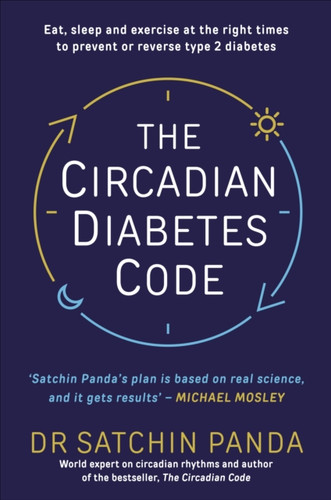 The Circadian Diabetes Code: Discover The Right Time To Eat, Sleep And Exercise To Prevent And Reverse Prediabetes And Type 2 Diabetes