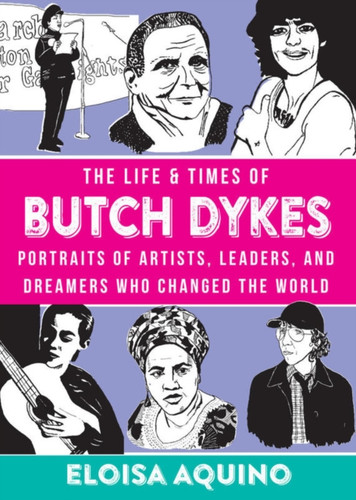 The Life & Times Of Butch Dykes: Portraits Of Artists, Leaders, And Dreamers Who Changed The World The Life & Times Of Butch Dykes: Portraits Of Artists, Leaders, And Dreamers Who Changed The World