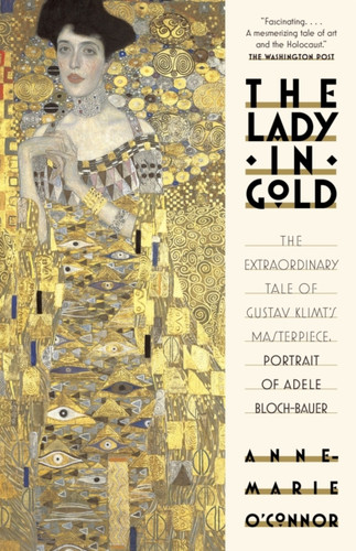 The Lady In Gold: The Extraordinary Tale Of Gustav Klimt'S Masterpiece, Portrait Of Adele Bloch-Bauer