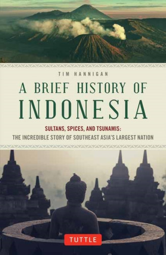 A Brief History Of Indonesia: Sultans, Spices, And Tsunamis: The Incredible Story Of Southeast Asia'S Largest Nation