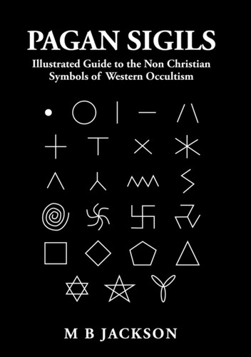 Pagan Sigils: Illustrated Guide To The Non Christian Symbols Of Western Occultism