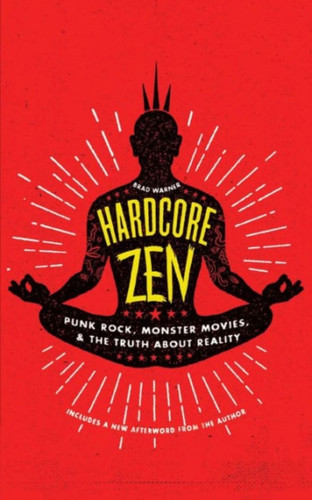 Hardcore Zen: Punk Rock, Monster Movies, And The Truth About Reality
