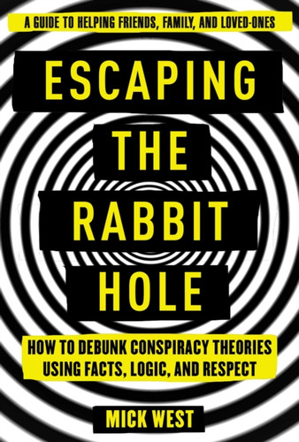 Escaping The Rabbit Hole: How To Debunk Conspiracy Theories Using Facts, Logic, And Respect