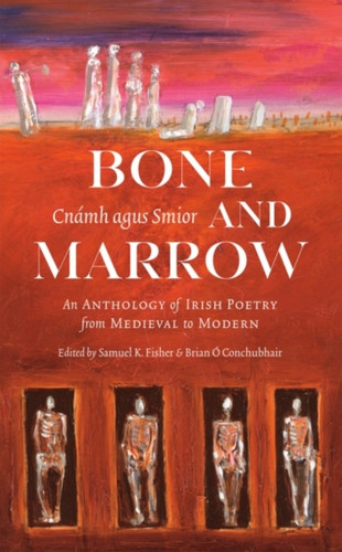 Bone And Marrow/Cnamh Agus Smior: An Anthology Of Irish Poetry From Medieval To Modern - 9781943667017