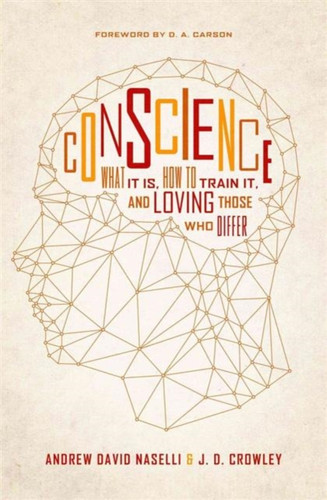 Conscience: What It Is, How To Train It, And Loving Those Who Differ Conscience: What It Is, How To Train It, And Loving Those Who Differ