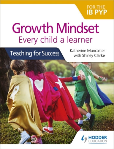 Growth Mindset For The Ib Pyp: Every Child A Learner: Teaching For Success