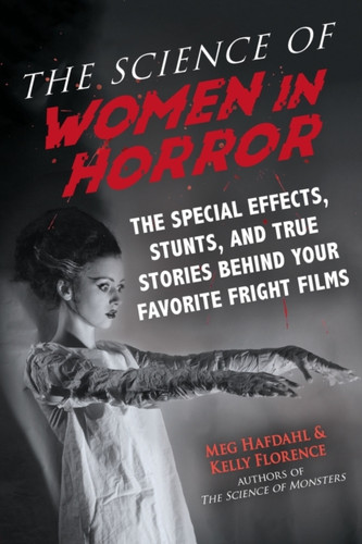 The Science Of Women In Horror: The Special Effects, Stunts, And True Stories Behind Your Favorite Fright Films