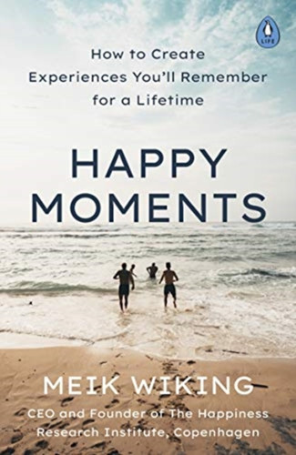 Happy Moments: How To Create Experiences You'Ll Remember For A Lifetime