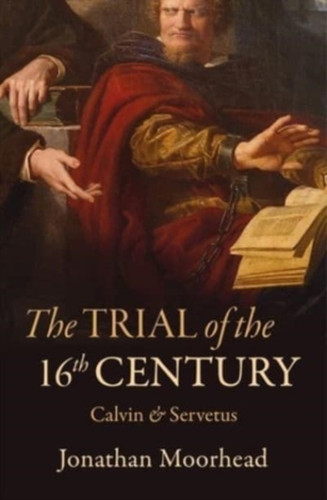 The Trial Of The 16Th Century: Calvin & Servetus The Trial Of The 16Th Century: Calvin & Servetus