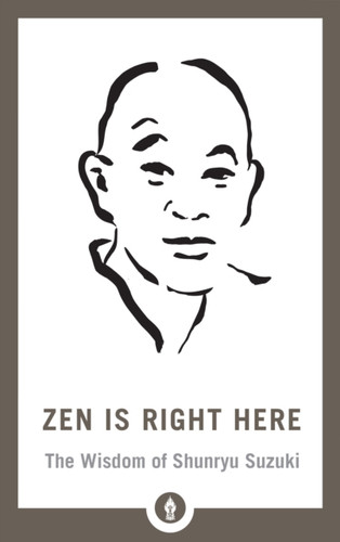 Zen Is Right Here: The Wisdom Of Shunryu Suzuki