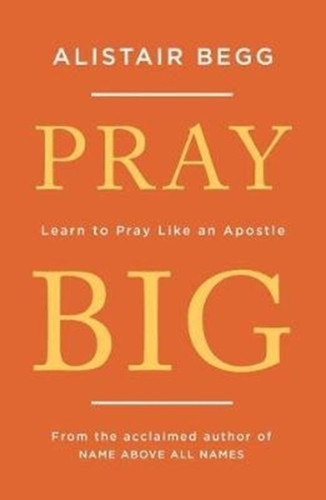 Pray Big: Learn To Pray Like An Apostle