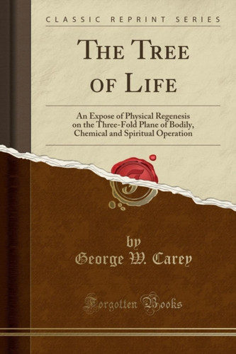 The Tree Of Life: An Expose Of Physical Regenesis On The Three-Fold Plane Of Bodily, Chemical And Spiritual Operation (Classic Reprint)