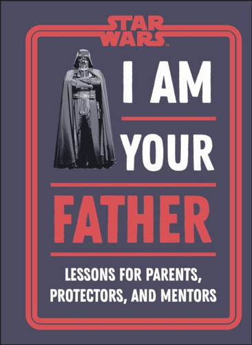 Star Wars I Am Your Father: Lessons For Parents, Protectors, And Mentors