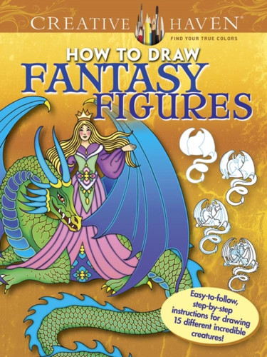 Creative Haven How To Draw Fantasy Figures: Easy-To-Follow, Step-By-Step Instructions For Drawing 15 Different Incredible Creatures