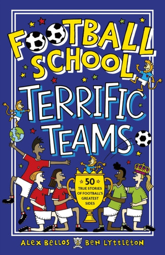 Football School Terrific Teams: 50 True Stories Of Football'S Greatest Sides