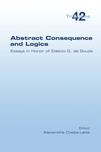 Abstract Consequence And Logics: Essays In Honor Of Edelcio G. De Souza