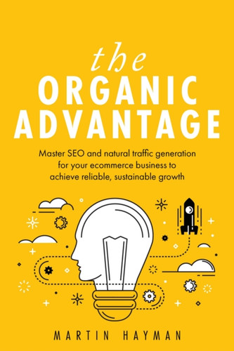 The Organic Advantage: Master SEO and natural traffic generation for your ecommerce business to achieve reliable, sustainable growth