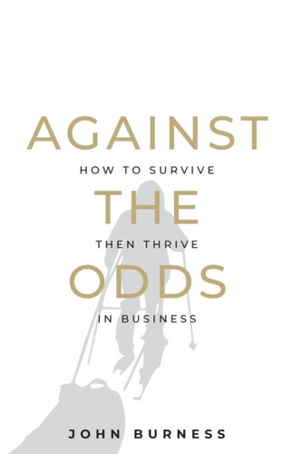 Against The Odds: How To Survive Then Thrive In Business