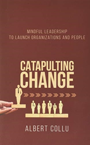 Catapulting Change: Mindful Leadership To Launch Organizations and People