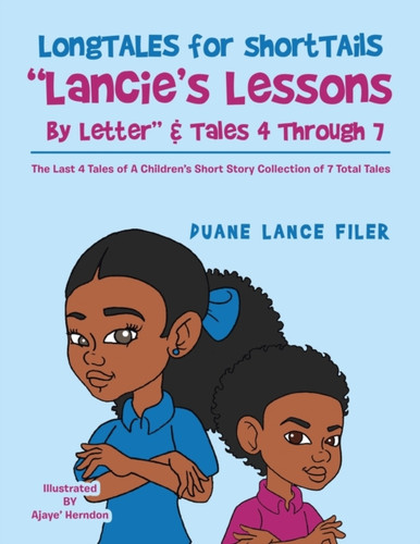Longtales For Shorttails Lancie'S Lessons By Letter & Tales 4 Through 7: The Last 4 Tales Of A Children'S Short Story Collection Of 7 Total Tales - 9781664124318