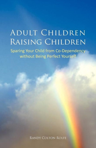 Adult Children Raising Children: Sparing Your Child From Co-Dependency Without Being Perfect Yourself