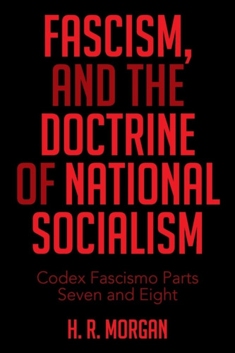Fascism, And The Doctrine Of National Socialism: Codex Fascismo Parts Seven And Eight